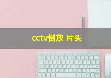 cctv倒放 片头